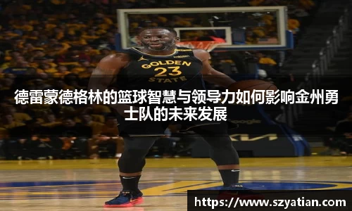德雷蒙德格林的篮球智慧与领导力如何影响金州勇士队的未来发展