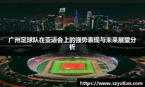 广州足球队在亚运会上的强势表现与未来展望分析