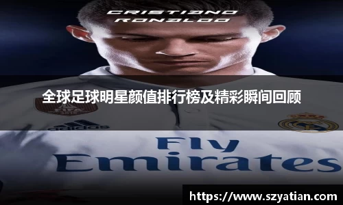 全球足球明星颜值排行榜及精彩瞬间回顾