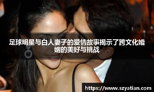 足球明星与白人妻子的爱情故事揭示了跨文化婚姻的美好与挑战