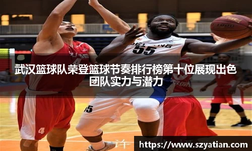 武汉篮球队荣登篮球节奏排行榜第十位展现出色团队实力与潜力